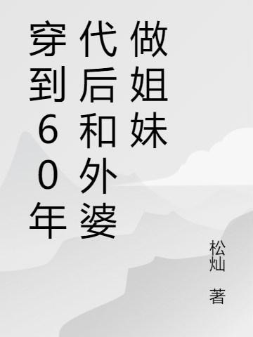 穿到60年代后和外婆做姐妹最新章節(jié),小說穿到60年代后和外婆做姐妹無彈窗(素素素珍)