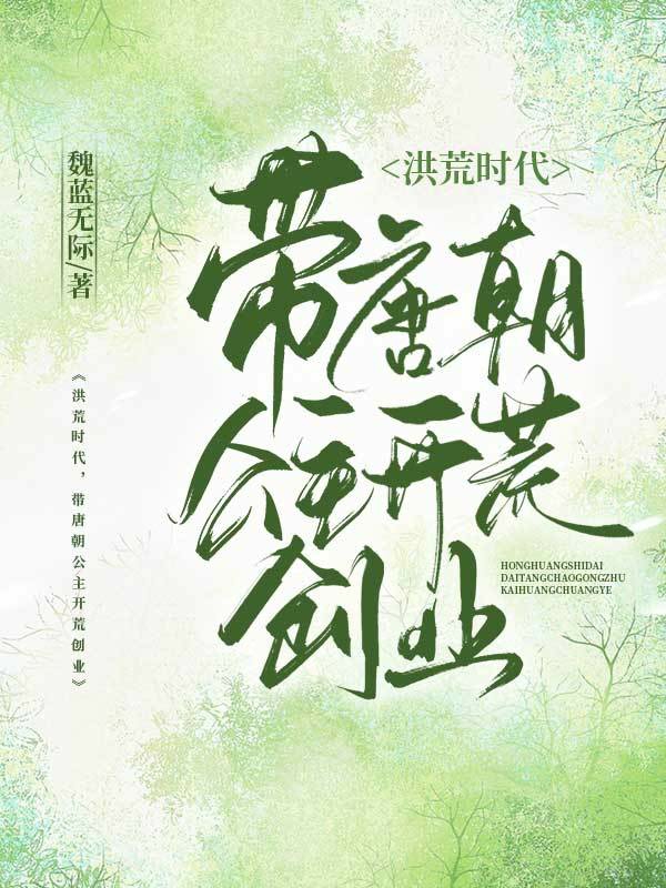 洪荒時(shí)代，帶唐朝公主開(kāi)荒創(chuàng)業(yè)唐堂李月靈全文免費(fèi)閱讀