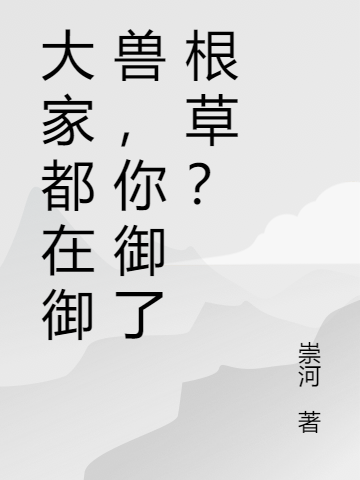 《大家都在御獸，你御了根草？》小說章節(jié)列表免費(fèi)試讀林一壺小說全文