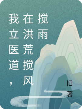 《我立醫(yī)道，在洪荒攪風(fēng)攪雨》小說章節(jié)列表免費試讀穆凡小說全文