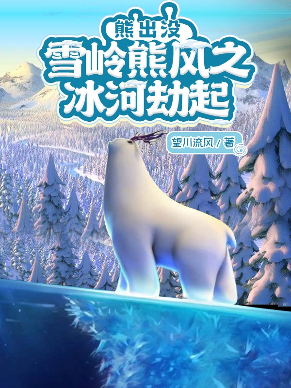 熊出沒：雪嶺熊風之冰河劫起全文在線閱讀秦明小說全本無彈窗