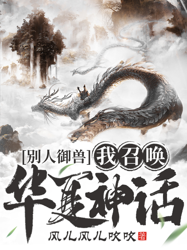 別人御獸，我召喚華夏神話(王權(quán)小黑)小說全文免費(fèi)閱讀