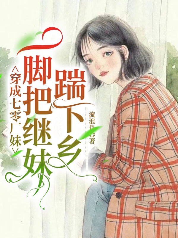 《穿成七零廠妹，一腳把繼妹踹下鄉(xiāng)》小說章節(jié)列表免費(fèi)試讀林嘉禾小說全文