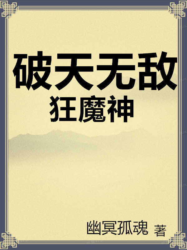 破天無敵狂魔神最新章節(jié),小說破天無敵狂魔神無彈窗(藍峻)