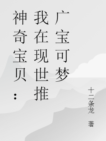 《神奇寶貝：我在現(xiàn)世推廣寶可夢》小說章節(jié)列表免費試讀李秦小說全文