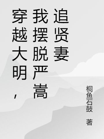 《穿越大明，我擺脫嚴(yán)嵩追賢妻》主角嚴(yán)世玉小說(shuō)免費(fèi)閱讀最新章節(jié)