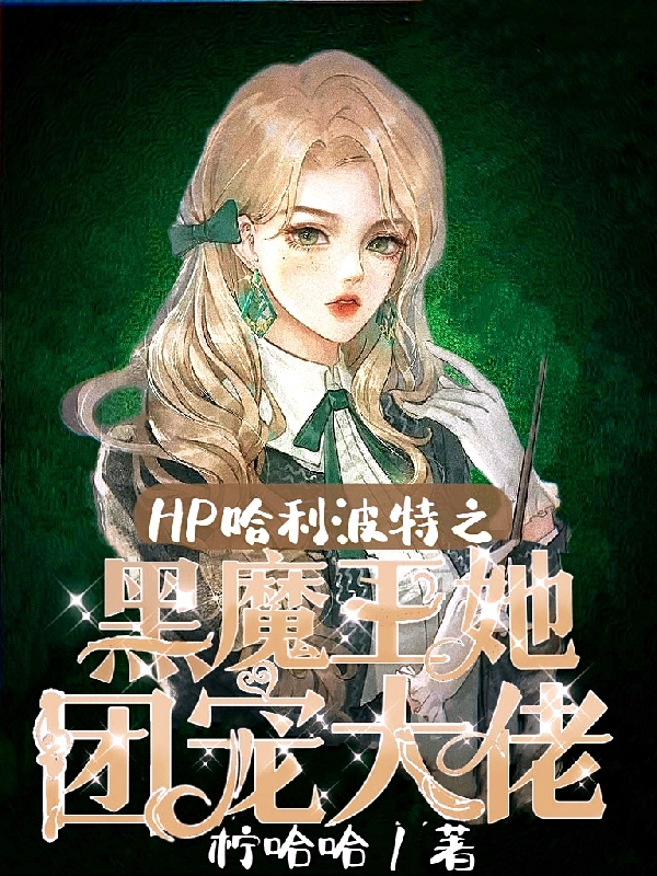 HP哈利波特之黑魔王她團寵大佬安歌莉婭的小說免費閱讀完整版