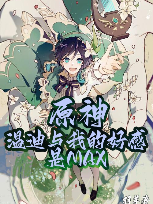 《原神：溫迪與我的好感是MAX》小說章節(jié)列表免費(fèi)試讀羽羊溫迪小說全文