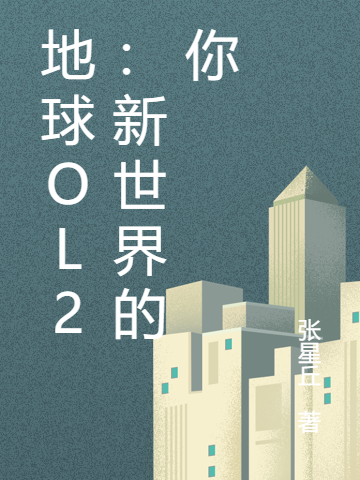 《地球ol2：新世界的你》小說(shuō)章節(jié)列表免費(fèi)試讀張道峰星丘小說(shuō)全文