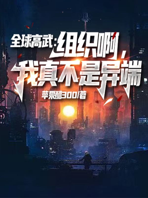 全球高武：組織啊，我真不是異端完整版在線閱讀(主角蘇鳴)