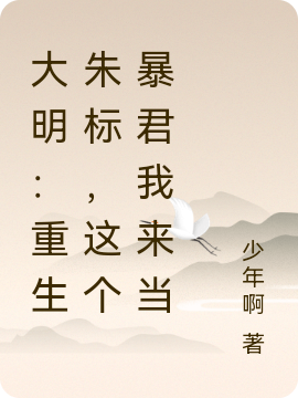 大明：重生朱標(biāo)，這個(gè)暴君我來(lái)當(dāng)朱標(biāo)朱元璋/朱最新章節(jié)免費(fèi)閱讀