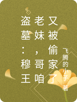 《盜墓：穆王老妹，哥咱又被偷家了》主角魏周周小說免費(fèi)閱讀最新章節(jié)