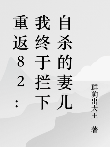 重返82：我終于攔下自殺的妻兒江洲小說全文免費閱讀