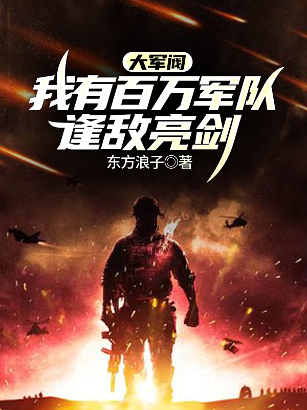 大軍閥：我有百萬軍隊(duì)，逢敵亮劍李羽小說全文免費(fèi)閱讀