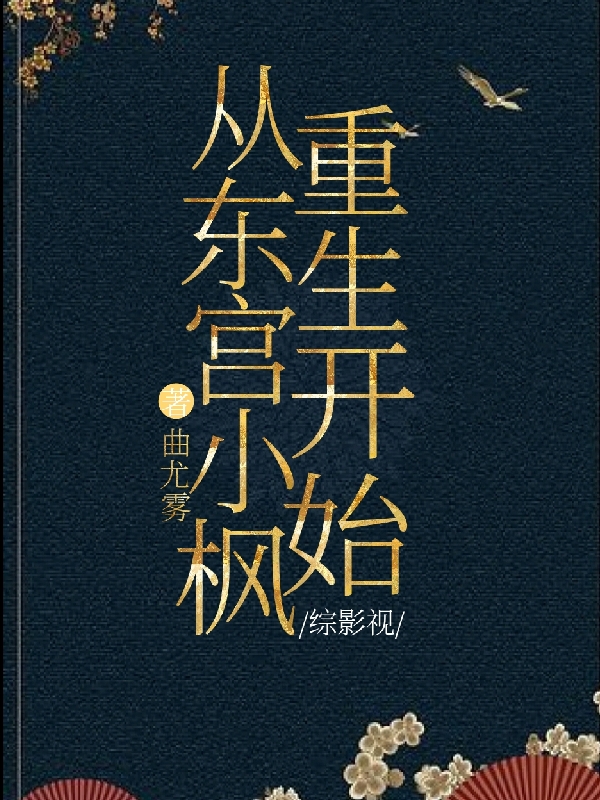 綜影視：從東宮小楓重生開始曲小楓瑪爾其瑪?shù)男≌f免費(fèi)閱讀完整版