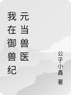 《我在御獸紀(jì)元當(dāng)獸醫(yī)》小說(shuō)章節(jié)列表免費(fèi)試讀阮小西王英俊小說(shuō)全文