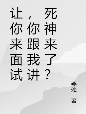 讓你來面試，你跟我講死神來了？江樹的小說免費閱讀完整版