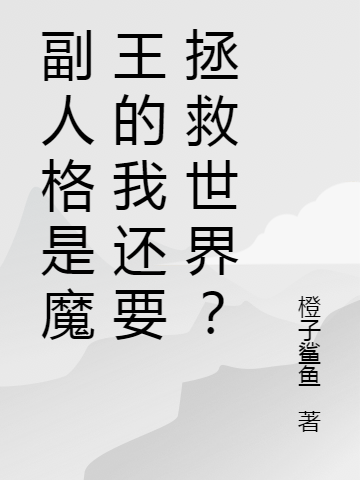 副人格是魔王的我還要拯救世界？全本免費(fèi)閱讀,江柯枉主小說(shuō)全文