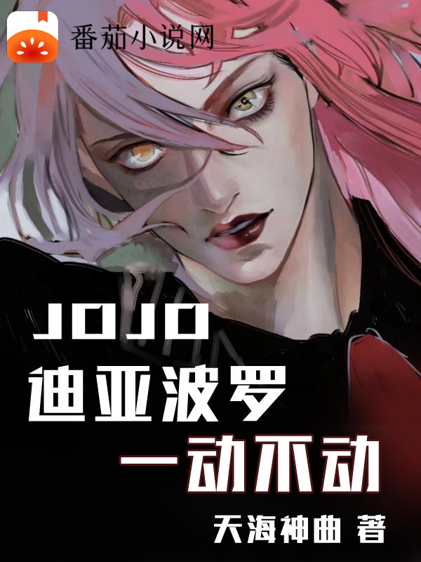 JOJO：迪亞波羅一動(dòng)不動(dòng)全文在線閱讀迪亞波羅多比歐小說全本無彈窗