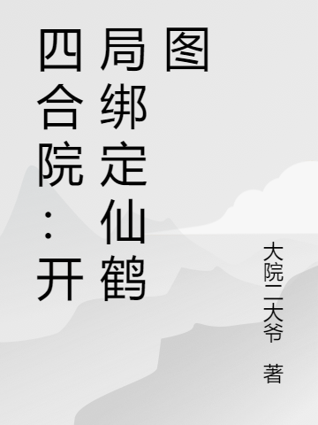 四合院：開(kāi)局綁定仙鶴圖楊建國(guó)小說(shuō)全文免費(fèi)閱讀