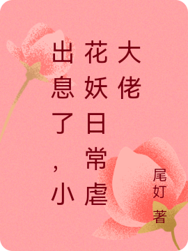 出息了，小花妖日常虐大佬瓊花的小說免費(fèi)閱讀完整版