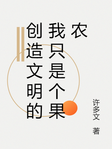 《創(chuàng)造文明的我只是個(gè)果農(nóng)》主角徐元朝王若蕊小說免費(fèi)閱讀最新章節(jié)