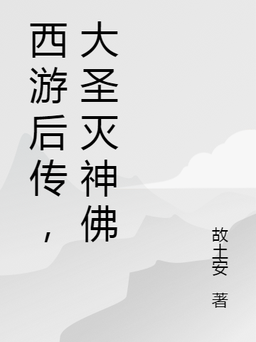 《西游后傳之大圣滅神佛》小說章節(jié)列表免費試讀孫悟空齊天大圣小說全文