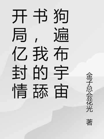 開(kāi)局億封情書(shū)，我的舔狗遍布宇宙最新章節(jié),小說(shuō)開(kāi)局億封情書(shū)，我的舔狗遍布宇宙無(wú)彈窗(白霄?；?