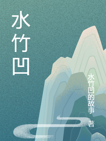 水竹凹（水竹章雨）全文免費閱讀無(wú)彈窗大結局_(水竹凹小說(shuō)免費閱讀)最新章節列表_筆趣閣（水竹凹）