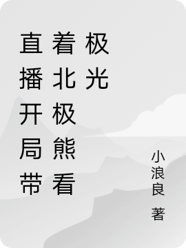 直播開局帶著北極熊看極光凌風(fēng)全文免費(fèi)閱讀無彈窗大結(jié)局_（凌風(fēng)）凌風(fēng)最新章節(jié)列表筆趣閣（直播開局帶著北極熊看極光）