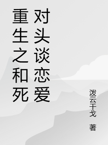 重生之和死對(duì)頭談戀愛（賦山殊野）全文免費(fèi)閱讀無(wú)彈窗大結(jié)局_(重生之和死對(duì)頭談戀愛小說(shuō)免費(fèi)閱讀)最新章節(jié)列表_筆趣閣（重生之和死對(duì)頭談戀愛）