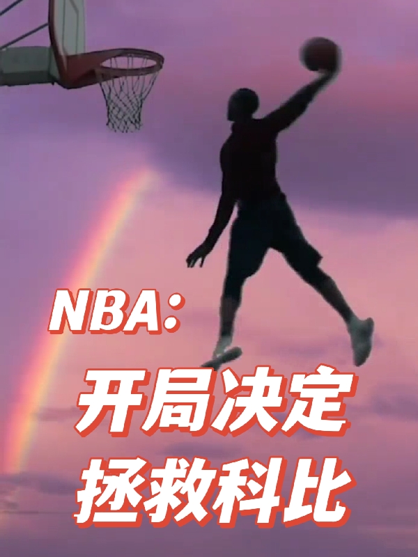 NBA：開局決定拯救科比小說（周野楊靜）全文免費閱讀無彈窗大結(jié)局_(NBA：開局決定拯救科比)周野楊靜免費閱讀全文最新章節(jié)列表_筆趣閣（NBA：開局決定拯救科比）