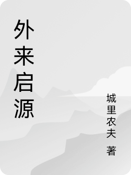 外來啟源（外來啟源）全文免費(fèi)閱讀無彈窗大結(jié)局_（外來啟源）外來啟源免費(fèi)閱讀全文最新章節(jié)列表_筆趣閣（外來啟源）