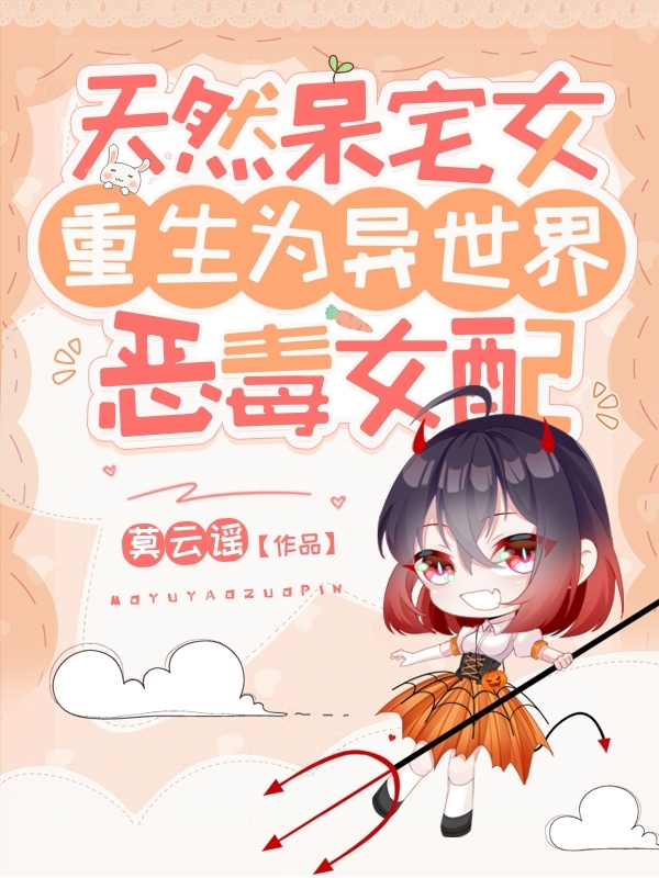 天然呆宅女重生為異世界惡毒女配小說（宮沫雪南以風(fēng)）全文免費(fèi)閱讀無彈窗大結(jié)局_宮沫雪南以風(fēng)（天然呆宅女重生為異世界惡毒女配宮沫雪南以風(fēng)免費(fèi)閱讀）最新章節(jié)列表_筆趣閣（宮沫雪南以風(fēng)）