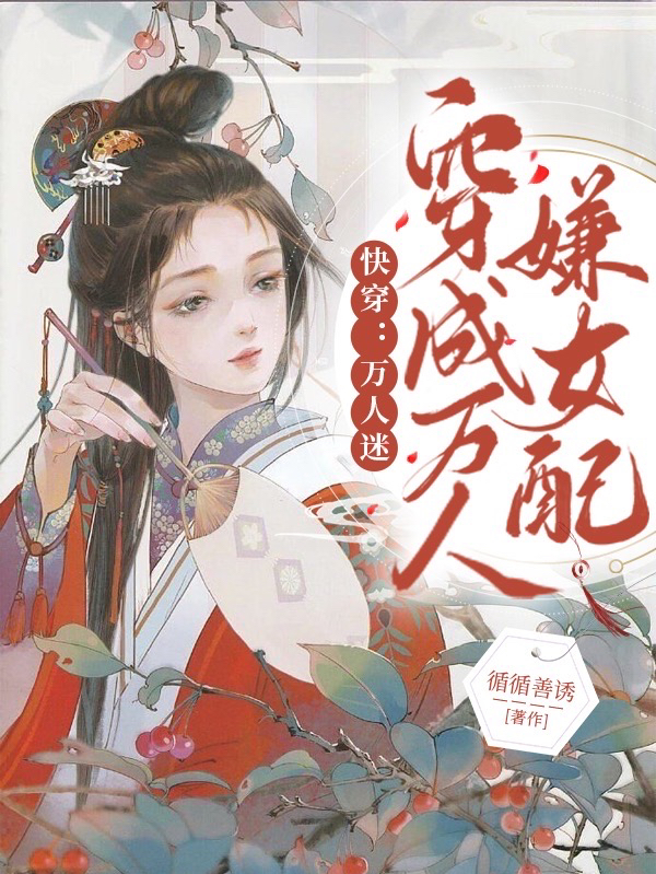 快穿：萬人迷穿成萬人嫌女配小說（瓊虞）全文免費(fèi)閱讀無彈窗大結(jié)局_(快穿：萬人迷穿成萬人嫌女配免費(fèi)閱讀全文大結(jié)局)最新章節(jié)列表_筆趣閣（快穿：萬人迷穿成萬人嫌女配）