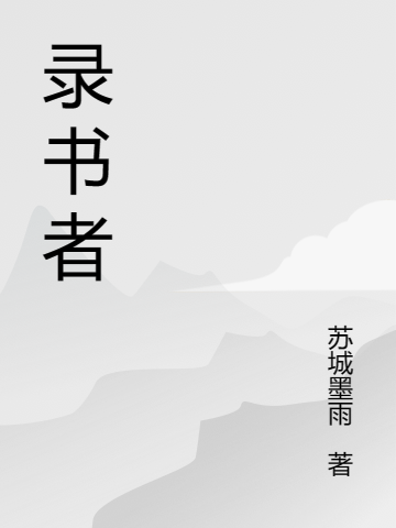 錄書者（錄書者）全文免費(fèi)閱讀無彈窗大結(jié)局_（錄書者）錄書者免費(fèi)閱讀全文最新章節(jié)列表_筆趣閣（錄書者）