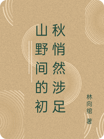 山野間的初秋悄然涉足小說(shuō)（初夏長(cháng)秋）全文免費閱讀無(wú)彈窗大結局_(山野間的初秋悄然涉足)初夏長(cháng)秋免費閱讀全文最新章節列表_筆趣閣（山野間的初秋悄然涉足）