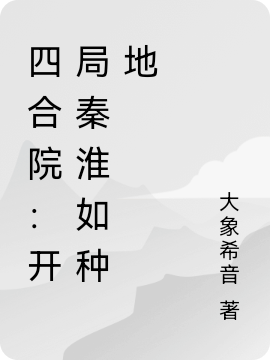 四合院：開(kāi)局秦淮如種地（四合院：開(kāi)局秦淮如種地）全文免費(fèi)閱讀無(wú)彈窗大結(jié)局_（四合院：開(kāi)局秦淮如種地）四合院：開(kāi)局秦淮如種地免費(fèi)閱讀全文最新章節(jié)列表_筆趣閣（四合院：開(kāi)局秦淮如種地）