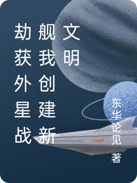 劫獲外星戰(zhàn)艦我創(chuàng)建新文明（劫獲外星戰(zhàn)艦我創(chuàng)建新文明）全文免費(fèi)閱讀無彈窗大結(jié)局_（劫獲外星戰(zhàn)艦我創(chuàng)建新文明）劫獲外星戰(zhàn)艦我創(chuàng)建新文明免費(fèi)閱讀全文最新章節(jié)列表_筆趣閣（劫獲外星戰(zhàn)艦我創(chuàng)建新文明）