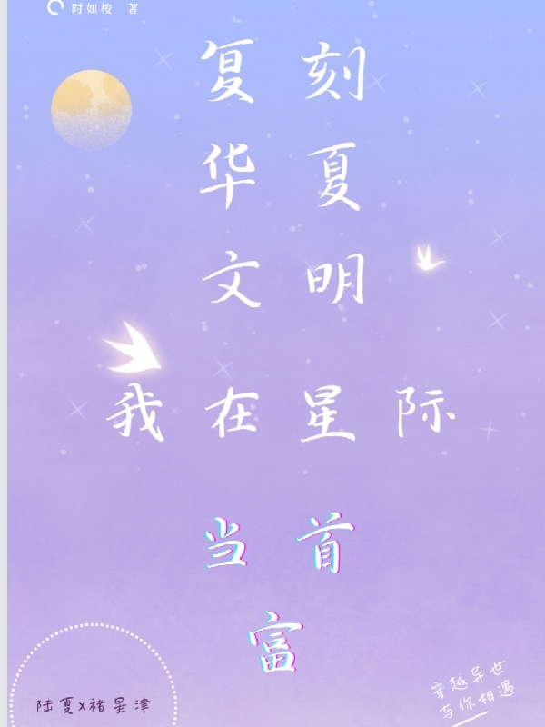 復(fù)刻華夏文明，我在星際當(dāng)首富陸夏褚星津全文免費(fèi)閱讀無彈窗大結(jié)局_（陸夏褚星津）陸夏褚星津最新章節(jié)列表筆趣閣（復(fù)刻華夏文明，我在星際當(dāng)首富）