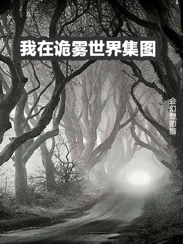 我在詭霧世界集圖小說（維斯莫雷蒂）全文免費閱讀無彈窗大結(jié)局_(我在詭霧世界集圖)維斯莫雷蒂免費閱讀全文最新章節(jié)列表_筆趣閣（我在詭霧世界集圖）