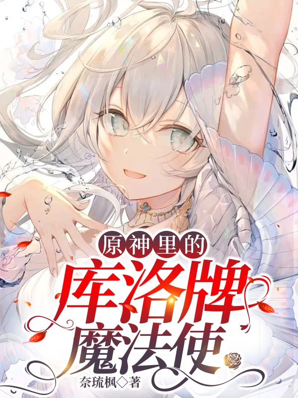 原神里的庫洛牌魔法使免費（李舞辰可魯貝洛斯）全文免費閱讀無彈窗大結(jié)局_(原神里的庫洛牌魔法使小說免費閱讀)最新章節(jié)列表_筆趣閣（原神里的庫洛牌魔法使）