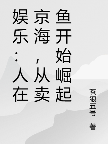 娛樂：人在京海，從賣魚開始崛起（娛樂：人在京海，從賣魚開始崛起）全文免費(fèi)閱讀無彈窗大結(jié)局_（娛樂：人在京海，從賣魚開始崛起）娛樂：人在京海，從賣魚開始崛起免費(fèi)閱讀全文最新章節(jié)列表_筆趣閣（娛樂：人在京海，從賣魚開始崛起）