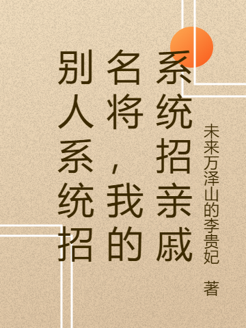 別人系統(tǒng)招名將，我的系統(tǒng)招親戚全文（張信）全文免費(fèi)閱讀無彈窗大結(jié)局_（張信）別人系統(tǒng)招名將，我的系統(tǒng)招親戚小說最新章節(jié)列表_筆趣閣（別人系統(tǒng)招名將，我的系統(tǒng)招親戚）