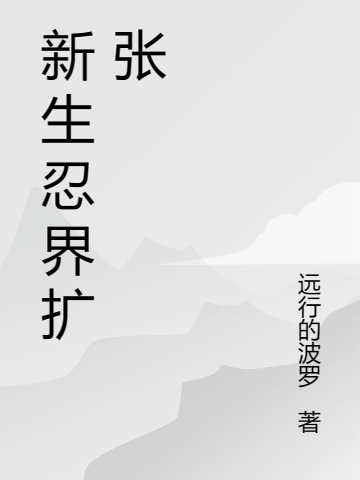 新生忍界擴張（新生忍界擴張）全文免費閱讀無彈窗大結(jié)局_（新生忍界擴張）新生忍界擴張免費閱讀全文最新章節(jié)列表_筆趣閣（新生忍界擴張）