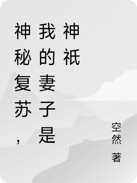 神秘復(fù)蘇，我的妻子是神祇（神秘復(fù)蘇，我的妻子是神祇）全文免費(fèi)閱讀無(wú)彈窗大結(jié)局_（神秘復(fù)蘇，我的妻子是神祇）神秘復(fù)蘇，我的妻子是神祇免費(fèi)閱讀全文最新章節(jié)列表_筆趣閣（神秘復(fù)蘇，我的妻子是神祇）