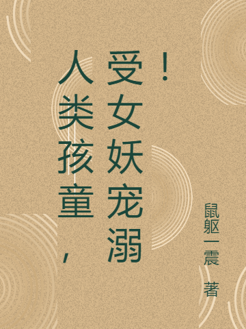 人類孩童，受女妖寵溺！小說(shuō)（徐江八葉）全文免費(fèi)閱讀無(wú)彈窗大結(jié)局_(人類孩童，受女妖寵溺！)徐江八葉免費(fèi)閱讀全文最新章節(jié)列表_筆趣閣（人類孩童，受女妖寵溺?。? data-original=