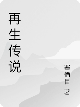 再生傳說小說（我）全文免費(fèi)閱讀無彈窗大結(jié)局_(再生傳說免費(fèi)閱讀全文大結(jié)局)最新章節(jié)列表_筆趣閣（再生傳說）