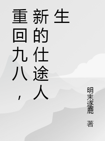 重回九八，新的仕途人生小說（周弘毅）全文免費閱讀無彈窗大結(jié)局_(重回九八，新的仕途人生)周弘毅免費閱讀全文最新章節(jié)列表_筆趣閣（重回九八，新的仕途人生）