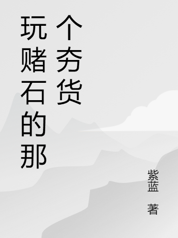 玩賭石的那個夯貨小說（駱八九熊才）全文免費(fèi)閱讀無彈窗大結(jié)局_(玩賭石的那個夯貨免費(fèi)閱讀全文大結(jié)局)最新章節(jié)列表_筆趣閣（玩賭石的那個夯貨）